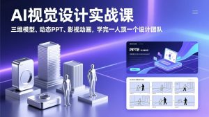 AI视觉设计实战课,三维模型、动态PPT、影视动画,学完一人顶一个设计团队-万象聊项目