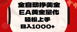 全自动挣美金，EA黄金量化，小白轻松入手，日入1000+-万象聊项目