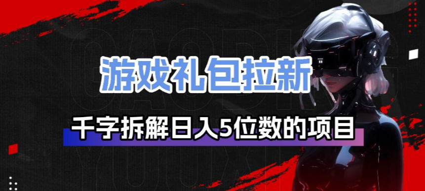 游戏礼包拉新_千字拆解日入5位数的项目逻辑-万象聊项目