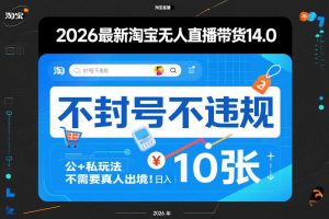 2026最新淘宝无人直播带货14.0，不封号不违规，公+私玩法，不需要真人出境，日入10张【揭秘】-万象聊项目