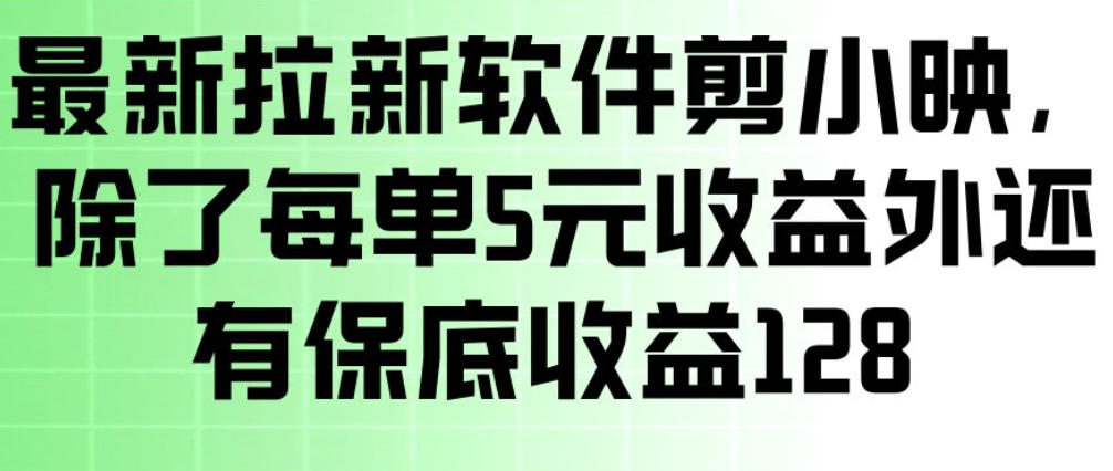 最新拉新软件剪小映，除了每单5米收益外还有保底收益128，一部手机轻松賺钱-万象聊项目