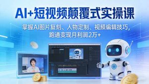 AI+短视频颠覆式实操课:掌握AI图片复刻、人物定制、视频编辑技巧,跑通变现月利润2万+-万象聊项目