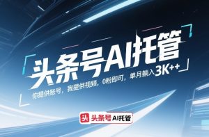 头条号AI托管，你提供账号，我提供视频，0粉即可，单月躺入3k+【揭秘】-万象聊项目