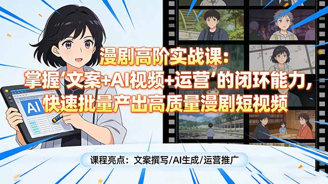 漫剧高阶实战课：掌握“文案+AI视频+运营”的闭环能力，快速批量产出高质量漫剧短视频-万象聊项目