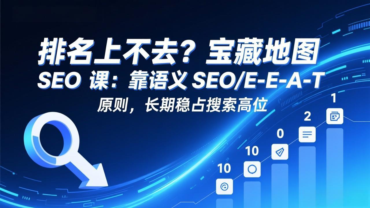 排名上不去？宝藏地图 SEO 课：靠语义 SEO+E-E-A-T 原则，长期稳占搜索高位-万象聊项目