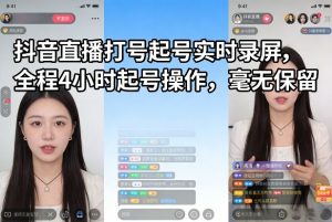 抖音直播打号起号实时录屏,全程4小时起号操作,毫无保留-万象聊项目