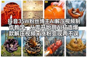 抖音35W粉丝博主AI解压视频制作教学，从零开始用AI打造爆款解压视频，涨粉变现两不误-万象聊项目