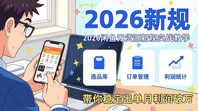 2026闲鱼无货源新规实战教学，从零基础搭建账号到选品上架运营，带你稳定出单月利润破万-万象聊项目