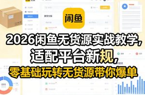 2026闲鱼无货源实战教学,适配平台新规,零基础玩转无货源带你爆单-万象聊项目