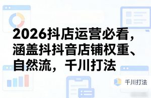 2026抖店运营必看，涵盖抖音店铺权重、自然流，千川打法-万象聊项目