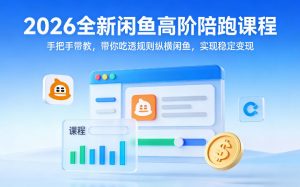 2026全新闲鱼高阶陪跑课程,手把手带教,带你吃透规则纵横闲鱼,实现稳定变现-万象聊项目