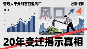普通人千万别盲目追风口,20年变迁揭示真相,看懂收割逻辑才能避免成为接盘侠-万象聊项目