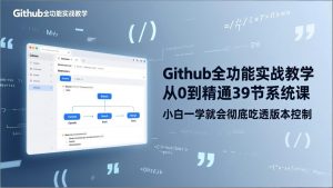 GitHub-全功能实战教学,从0到精通39节系统课,小白一学就会彻底吃透版本控制-万象聊项目