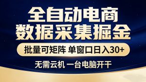全自动电商数据采集掘金 批量可矩阵 单窗口轻松日入30+-万象聊项目