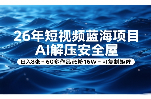26年短视频蓝海项目，AI解压安全屋，日入8张+60多作品涨粉16W+可复制矩阵-万象聊项目