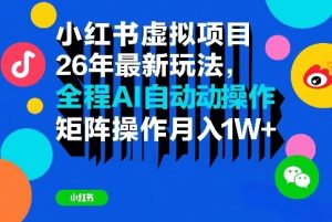 小红书虚拟项目26年最新玩法，全程AI自动操作，矩阵操作月入1W＋【揭秘】-万象聊项目