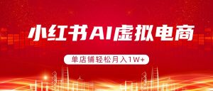 小红书AI虚拟电商，单店铺轻松月入1W+，可矩阵运营-万象聊项目