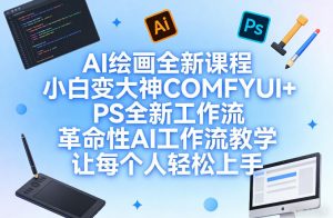 AI绘画全新课程,小白变大神COMFYUI+PS全新工作流,革命性AI工作流教学,让每个人轻松上手-万象聊项目
