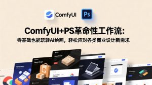 ComfyUI+PS革命性工作流:零基础也能玩转AI绘画,轻松应对各类商业设计新需求-万象聊项目