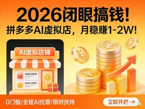 2026 闭眼搞钱！拼多多 AI 虚拟店，月稳赚 1-2W！-万象聊项目