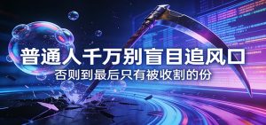 付费文章《通人千万别盲目追风口》否则到最后只有被收割的份-万象聊项目