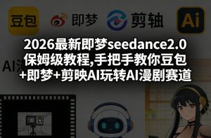 2026最新即梦seedance2.0保姆级教程,手把手教你豆包+即梦+剪映AI玩转AI漫剧赛道-万象聊项目