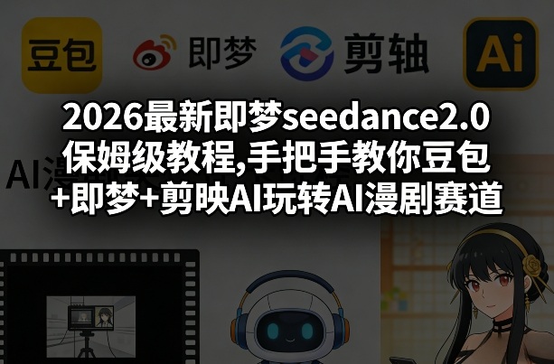 2026最新即梦seedance2.0保姆级教程,手把手教你豆包+即梦+剪映AI玩转AI漫剧赛道-万象聊项目