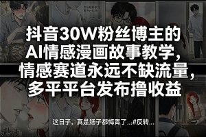 抖音30W粉丝博主的AI情感漫画故事教学，情感赛道永远不缺流量，多平台发布撸收益！-万象聊项目