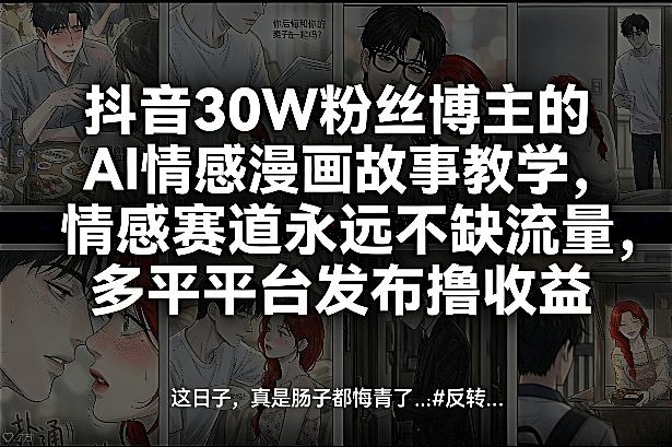 抖音30W粉丝博主的AI情感漫画故事教学，情感赛道永远不缺流量，多平台发布撸收益！-万象聊项目