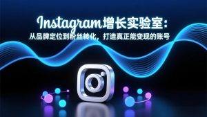 Instagram增长实验室:从品牌定位到粉丝转化,打造真正能变现的账号-万象聊项目