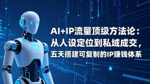 AI+IP顶级方法论:从人设定位到私域成交,五天搭建可复制的IP赚钱体系-万象聊项目