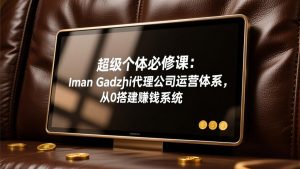 超级个体必修课:Iman Gadzhi代理公司运营体系,从0搭建赚钱系统-万象聊项目