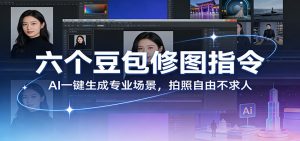 六个豆包修图指令：AI 一键生成专业场景，拍照自由不求人-万象聊项目