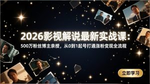 2026影视解说最新实战课:500万粉丝博主亲授,从0到1起号打通涨粉变现全流程-万象聊项目