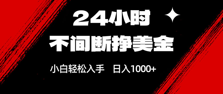 24小时不间断挣美金，小白轻松上手，日入1000+-万象聊项目