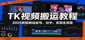 TK视频搬运教程：2025新版搬运起号、过中、变现全流程-万象聊项目