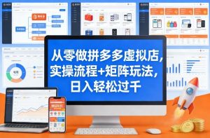 从零做拼多多虚拟店,实操流程+矩阵玩法,日入轻松过千【揭秘】-万象聊项目