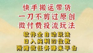 2026最新最全快手搬运带货方法，一刀不剪过原创，轻松带你日入四位数【揭秘】-万象聊项目