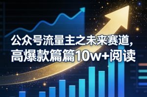 公众号流量主之未来赛道，高爆款篇篇10w+阅读-万象聊项目