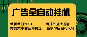 广告全自动挂机 单机单日500+ 矩阵放大 背靠大平台 绿色稳定 新手小白轻松玩转-万象聊项目