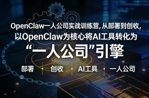 OpenClaw小龙虾+一人公司实战训练营,从部署到创收,将AI工具转化为“一人公司”引擎,低成本变现-万象聊项目