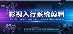 影视系统剪辑，商业短片、意识流、叙事片实战，零基础入行做专业剪辑师-万象聊项目