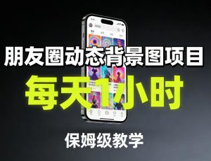 朋友圈动态背景图项目，每天1小时，保姆级教学-万象聊项目