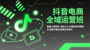 抖音电商全域运营班:直播×短视频×商品卡三大载体协同策略,从流量不确定到确定性增长-万象聊项目