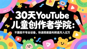 30天YouTube儿童创作者学院：不露脸不专业设备，快速搭建盈利频道月入过万-万象聊项目
