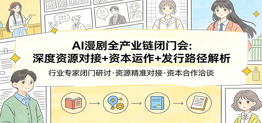 AI漫剧全产业链闭门会：深度资源对接+资本运作+发行路径解析-万象聊项目