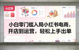 小白零门槛入局小红书电商，开店到运营，轻松上手出单-万象聊项目
