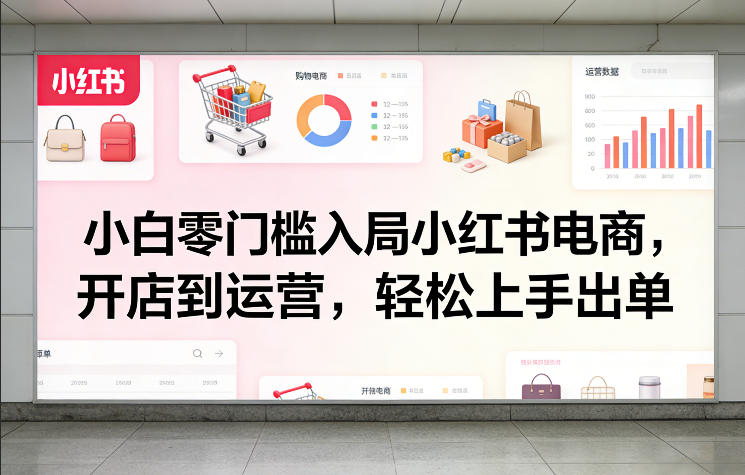 小白零门槛入局小红书电商，开店到运营，轻松上手出单-万象聊项目