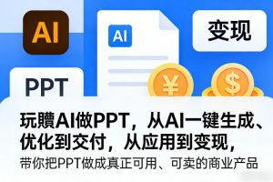 玩賺AI做PPT,从AI一键生成、优化到交付,从应用到变现,带你把PPT做成真正可用、可卖的商业产品-万象聊项目