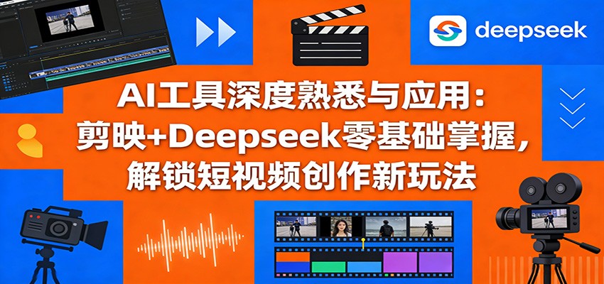 AI工具深度熟悉与应用：剪映+Deepseek零基础掌握，解锁短视频创作新玩法-万象聊项目